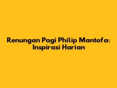 Renungan Pagi Philip Mantofa: Inspirasi Harian