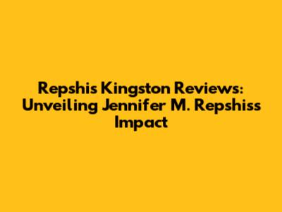 Repshis Kingston Reviews: Unveiling Jennifer M. Repshis's Impact
