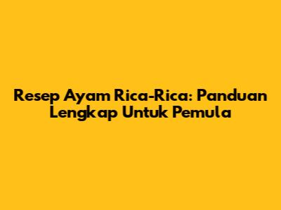 Resep Ayam Rica-Rica: Panduan Lengkap Untuk Pemula