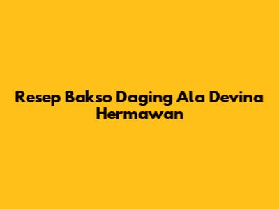 Resep Bakso Daging Ala Devina Hermawan