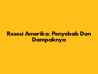 Resesi Amerika: Penyebab Dan Dampaknya