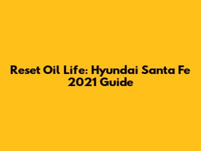 Reset Oil Life: Hyundai Santa Fe 2021 Guide