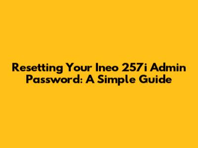 Resetting Your Ineo 257i Admin Password: A Simple Guide