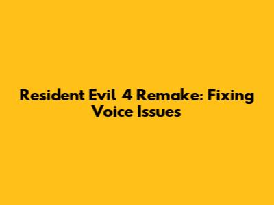Resident Evil 4 Remake: Fixing Voice Issues