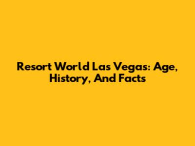 Resort World Las Vegas: Age, History, And Facts