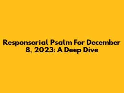 Responsorial Psalm For December 8, 2023: A Deep Dive
