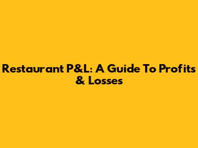 Restaurant P&L: A Guide To Profits & Losses