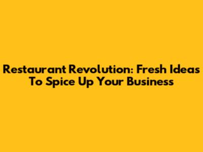 Restaurant Revolution: Fresh Ideas To Spice Up Your Business