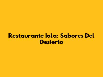 Restaurante Iola: Sabores Del Desierto