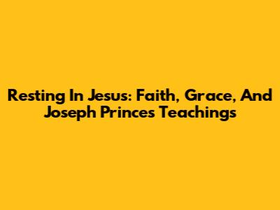 Resting In Jesus: Faith, Grace, And Joseph Prince's Teachings