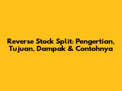 Reverse Stock Split: Pengertian, Tujuan, Dampak & Contohnya