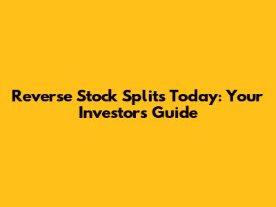 Reverse Stock Splits Today: Your Investor's Guide
