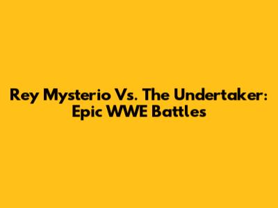 Rey Mysterio Vs. The Undertaker: Epic WWE Battles