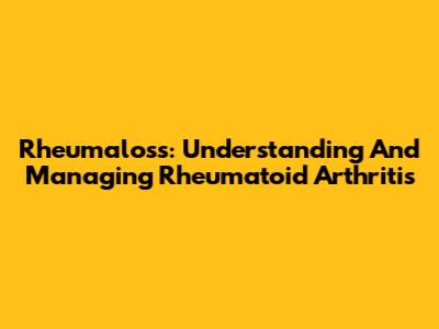Rheumaloss: Understanding And Managing Rheumatoid Arthritis