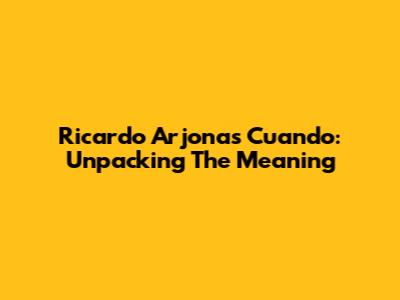 Ricardo Arjona's 'Cuando': Unpacking The Meaning