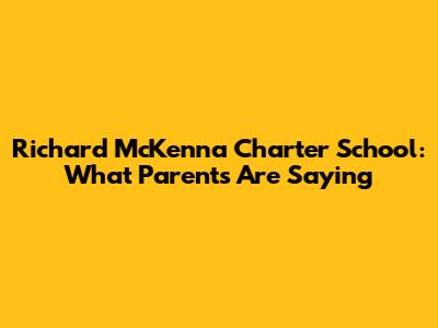 Richard McKenna Charter School: What Parents Are Saying