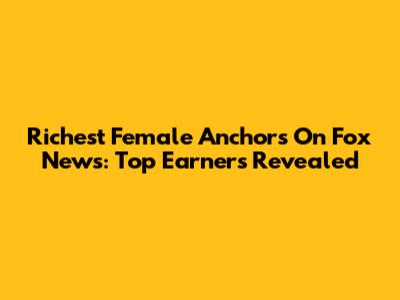 Richest Female Anchors On Fox News: Top Earners Revealed