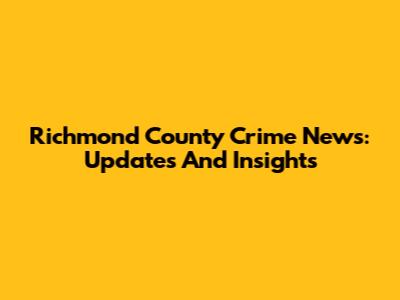 Richmond County Crime News: Updates And Insights