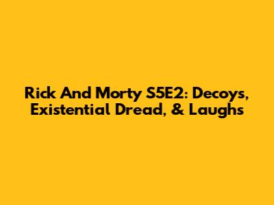 Rick And Morty S5E2: Decoys, Existential Dread, & Laughs