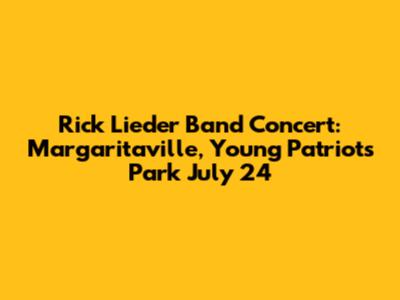 Rick Lieder Band Concert: Margaritaville, Young Patriots Park July 24