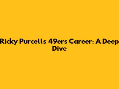 Ricky Purcell's 49ers Career: A Deep Dive