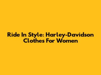 Ride In Style: Harley-Davidson Clothes For Women