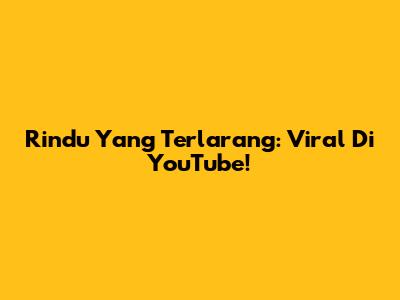 Rindu Yang Terlarang: Viral Di YouTube!