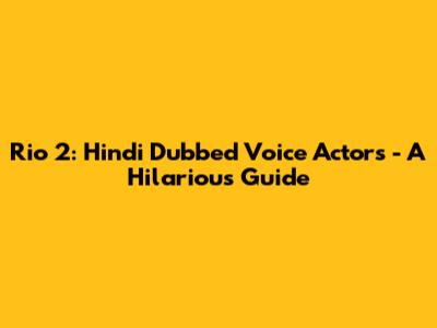 Rio 2: Hindi Dubbed Voice Actors - A Hilarious Guide