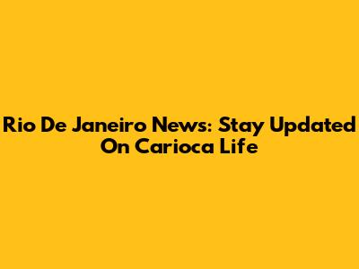 Rio De Janeiro News: Stay Updated On Carioca Life