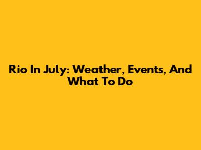 Rio In July: Weather, Events, And What To Do