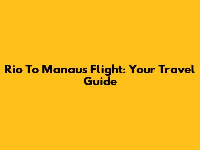 Rio To Manaus Flight: Your Travel Guide