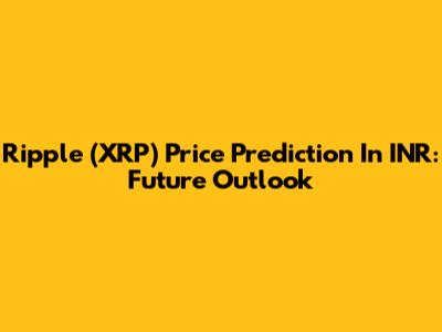 Ripple (XRP) Price Prediction In INR: Future Outlook