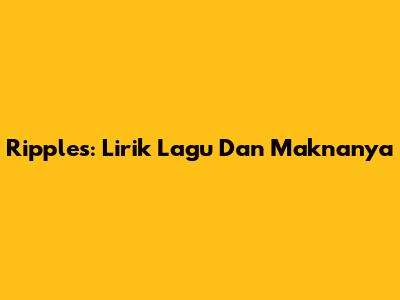 Ripples: Lirik Lagu Dan Maknanya