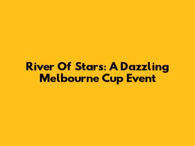 River Of Stars: A Dazzling Melbourne Cup Event
