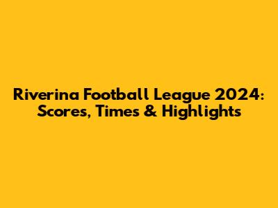 Riverina Football League 2024: Scores, Times & Highlights