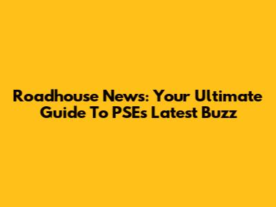 Roadhouse News: Your Ultimate Guide To PSE's Latest Buzz