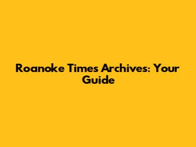 Roanoke Times Archives: Your Guide