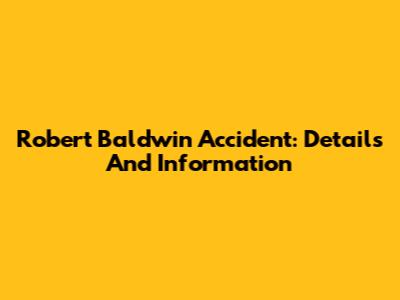 Robert Baldwin Accident: Details And Information