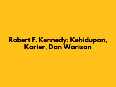 Robert F. Kennedy: Kehidupan, Karier, Dan Warisan