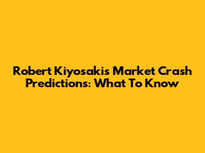 Robert Kiyosaki's Market Crash Predictions: What To Know