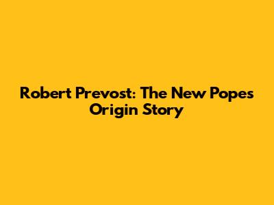 Robert Prevost: The New Pope's Origin Story