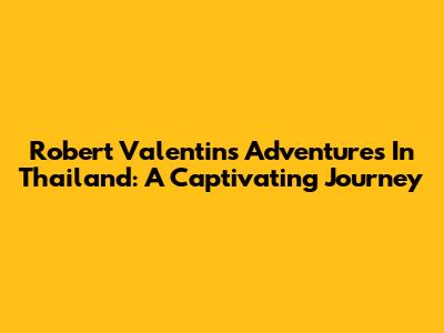 Robert Valentin's Adventures In Thailand: A Captivating Journey