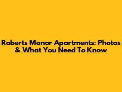 Roberts Manor Apartments: Photos & What You Need To Know