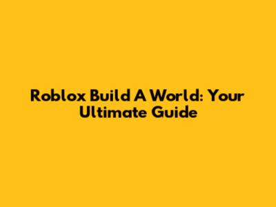 Roblox Build A World: Your Ultimate Guide