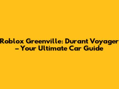 Roblox Greenville: Durant Voyager – Your Ultimate Car Guide