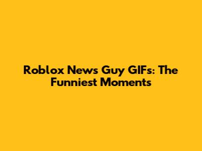 Roblox News Guy GIFs: The Funniest Moments