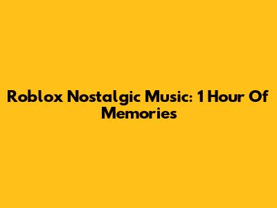 Roblox Nostalgic Music: 1 Hour Of Memories