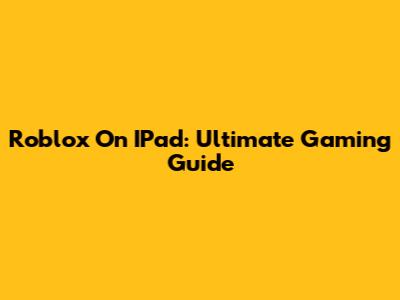Roblox On IPad: Ultimate Gaming Guide