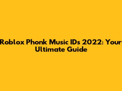 Roblox Phonk Music IDs 2022: Your Ultimate Guide