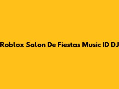 Roblox Salon De Fiestas Music ID DJ